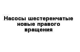 Насосы шестеренчатые новые правого вращения